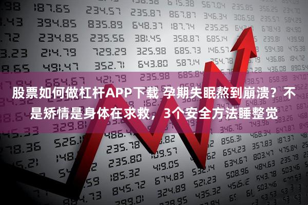 股票如何做杠杆APP下载 孕期失眠熬到崩溃？不是矫情是身体在求救，3个安全方法睡整觉