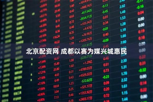 北京配资网 成都以赛为媒兴城惠民